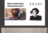Who needs their Phoenussy ate? Z w 1 3 4 Utal SCA ated with receptivity for a--- penetration.54 Likewise, by this period Greeks were using the verb phoinikizo to describe the performance of oral sex on women, a type of sexual perversion that Phoenicians allegedly indulged."