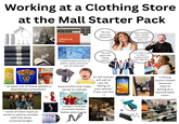 Working at a Clothing Store at the Mall Starter Pack a O Info Scan er ley your employee to sign on Customer Price Inquiry Engagement Activity 11 ORACLE Retail Malance Inquiry Login Menu Clock in/out ter Lookup Change word Flash Salm Receipt Re Options About "do you guys sell needohs?" "WHY DOESN'T THE T-SHIRT SALE DOESN'T APPLY TO JEANS??" 32 32 32 32 34 34 34 36 36 36 38 38 38 prime prime prim prime prime මහ ^ unfathomable amount of plastic waste whenever you do shipment "do you guys sell hacky sacks?" "you need to get at least 4 loyalty/credit card signups" Bamiytteg neqziH:tibe Λ doc popcorn & Auntie Anne's DA EXPREE ANDA CHINESE E KITCH at least one of these spilled or abandoned somewhere M bizarre KPIs that make sense to nobody an old woman will yell at you for "being on your phone" if you use this ZEBRA 10:00 Thu May 26 Λ none of them have an email or phone number with the store (unsurprisingly) TONES AND I DANCE MONKEY HUNTERS SOUNDTRACK FROM THE NETFLIX FILM Λ ` always multiple hundred dollars below plan/comp N gama time. TETZTAASEE □ fitting rooms closed because they're acting as a second back room