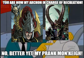YOU ARE NOW MY ARCHON IN CHARGE OF RECREATION! UNREGI STERED Global NO, BETTER YET, MY PRANK MON'KEIGH! imgflip.com