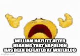WILLIAM HAZLITT AFTER HEARING THAT NAPOLEON HAS BEEN DEFEATED AT WATERLOO imgflip.com