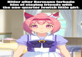 Hitler after Bormann forbade him of staying friends with the one-quarter Jewish little girl: imgflip.com