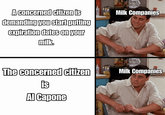 A concerned citizen is demanding you start putting expiration dates on your milk. Milk Companies The concerned citizen is Al Capone Milk Companies