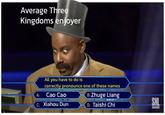 Average Three Kingdoms enjoyer All you have to do is correctly pronounce one of these names Cao Cao C: Xiahou Dun B: Zhuge Liang D: Taishi Chi SNL SUBSCRIBE