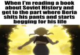 When I'm reading a book about Soviet History and get to the part where Beria s---- his pants and starts begging for his life