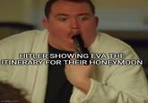 HITLER SHOWING EVA THE ITINERARY FOR THEIR HONEYMOON imgflip.com