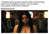 People want good movies with interesting plots and original stories, not endless cash-grab franchise movies! Hollywood:
