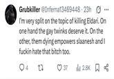 Grubkiller @Inferna13469448 23h .. I'm very split on the topic of killing Eldari. On one hand the gay twinks deserve it. On the other, them dying empowers slaanesh and I f----- hate that bitch too. 4 27 37 2.8K