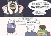 WHY WON'T TORIEL TAKE ME BACK???!!!! COZ I'M A FAILURE!!!!!?? KIDS, I THINK YOUR FATHER IS GA- WE KNOW. OK, LET'S BE SUPPORTIVE.