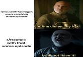 r/HouseOfTheDragon users receiving a new episode r/freefolk with that same episode A fine dinner, my lord I will not have it!