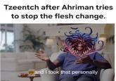 Tzeentch after Ahriman tries to stop the flesh change. imofin com ...and I took that personally