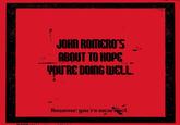 في NA JOHN ROMERO'S ABOUT TO HOPE YOU'RE DOING WELL. However, you're incorrect.