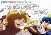 HOW TO DEAL WITH A BULLY - HEY, NERD I KISSED YOUR GIRLFRIEND LAST NIGHT! HOW DID MY C-- TASTE? do do do