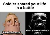 Soldier spared your life in a battle "oh, thanks man" then you realize he is Aztec