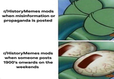 r/HistoryMemes mods when misinformation or propaganda is posted r/HistoryMemes mods when someone posts 1900's onwards on the weekends