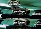 Hexblade Changeling I'm not locked in here with you. Hexblade Changeling Demon Minions Greater Demon]: All right, that's it! Hexblade Changeling You're locked in here with me! Demo Minio