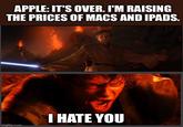 APPLE: IT'S OVER. I'M RAISING THE PRICES OF MACS AND IPADS. I HATE YOU imgflip.com