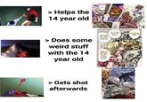 > Helps the 14 year old > Does some weird stuff with the 14 year old EVER SINCE WE FIRST MET, THAT'S BEEN MY INTENTION... I WANT TO PROTECT YOU FROM ALL THE CRUBL THINGS OF THIS WORLD. BUT I WANT TO BE OF HELP TO YOU... YOU BELONG TO ANOTHER MAN > Gets shot afterwards