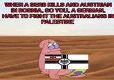 WHEN A SERB KILLS AND AUSTRIAN IN BOSNIA, SO YOU, A GERMAN, HAVE TO FIGHT THE AUSTRALIANS IN PALESTINE