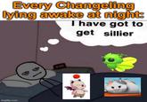 imgflip.com Every Changeling lying awake at night: I have got to get sillier 2:39