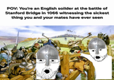 POV: You're an English soilder at the battle of Stanford Bridge in 1066 witnessing the sickest thing you and your mates have ever seen