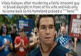 Vitaly Kaloyev after murdering a fairly innocent guy in broad daylight in front of his wife and kids only to come back to his homeland praised a """hero""" AMERICA SAFET FIRST