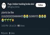 Pugo /vtuber tracking broke obvi @Pugnus Simia plants be like UUUOOOOOHHHHH!!!! SUNNY!!!! 3:00 PM - 26 Jul 24 66 Views 1 Quote 2 Likes Follow