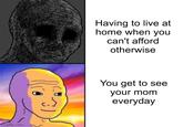 imgflip.com Having to live at home when you can't afford otherwise You get to see your mom everyday