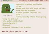 Anonymous 420 KB JPG 03/09/21(Tue)10:03:19 No.849174362 >step mom moving stuff in the house >shelf falls over and traps her arm >she yells for my help >"anon, please, help me. I'm stuck." >I know exactly where this is going >whip my d--- out >she yells what the f--- >my dad walks in >flips out >they call the cops, I get arrested W-- BangBros, you lied to me
