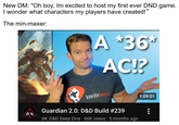 New DM: "Oh boy. Im excited to host my first ever DND game. I wonder what characters my players have created!' " The min-maxer: DA A *36** AC!? knucklebusters Guardian 2.0: D&D Build #239 d4: D&D Deep Dive · 66K views • 5 months ago 1:09:01