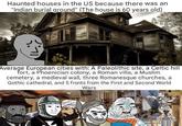Haunted houses in the US because there was an "Indian burial ground" (The house is 60 years old) Average European cities with: A Paleolithic site, a Celtic hill fort, a Phoenician colony, a Roman villa, a Muslim cemetery, a medieval wall, three Romanesque churches, a Gothic cathedral, and 5 fronts from the First and Second World Wars