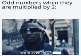 Odd numbers when they are multiplied by 2: We're even now, H
