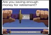 Are you saving enough money for retirement? Yes Yesterday I bought groceries