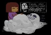 FRISK, STOP MAKING SANS PREGNANT!!! i think i felt a Kick