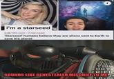 IN I'm a starseed Indy100.com 2 min read 'Starseed' humans believe they are aliens sent to Earth to save the planet GLE ERT TION PRTE RIFIC SOUNDS LIKE GENESTEALER MISCHIEF TO MES+ imgflip.com
