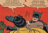 PHYSICAL MEDIA IS STUPID. NONE OF MY PLAYSTATION HOMIES USE DISCS FOR GAMING ANYWAY. UMPHH!! SNAP OUT OF IT ROBIN. YOU'VE CLEARLY BEEN BRAINWASHED.