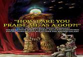 "HOW DARE YOU PRAISE ME AS A GOD?!" - 14 FT. TALL IMMORTAL BEING IN RADIANT GOLDEN ARMOR WITH A LITERAL HALO AND UNMATCHED PSYCHIC POWERS THAT RULES OVER THE KNOWN GALAXY