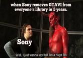when Sony removes GTAVI from everyone's library in 5 years. Sony Well, I just wanna say that I'm a huge fan.