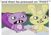 "and then he pressed on "POST""