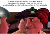 Italian nobles when you tell them the mercenaries they hired have predictably switched sides for a few ducats