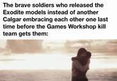 The brave soldiers who released the Exodite models instead of another Calgar embracing each other one last time before the Games Workshop kill team gets them: