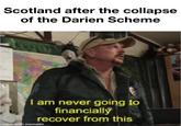 Scotland after the collapse of the Darien Scheme I am never going to financially recover from this made with mematic