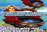 I don't want a Legion of psychotic murderers! Then why did you ask for one?!
