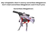 My chaplain: Don't worry sororitas Megatron isn't real sororitas Megatron can't hurt you Sororitas Megatron: