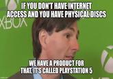 ACTER IF YOU DON'T HAVE INTERNET ACCESS AND YOU HAVE PHYSICAL DISCS XBOX imgflip.com WE HAVE A PRODUCT FOR THAT, IT'S CALLED PLAYSTATION 5
