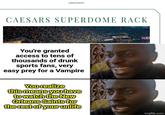 LORESHEET CAESARS SUPERDOME RACK You're granted access to tens of thousands of drunk sports fans, very easy prey for a Vampire You realize this means you have to watch the New Orleans Saints for the rest of your unlife 9 imgflip.com