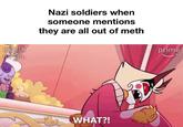 HAZBIN SEL Nazi soldiers when someone mentions they are all out of meth WHAT?! prime
