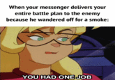 When your messenger delivers your entire battle plan to the enemy because he wandered off for a smoke: YOU HAD ONE JOB