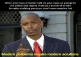 When you have a Hunter cell on your case, so you go to the police and report them as a bunch of armed lunatics stalking you (you don't even need to lie) Modern problems require modern solutions