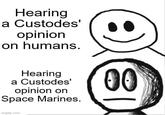 Hearing a Custodes' opinion on humans. Hearing a Custodes' opinion on Space Marines. imgflip.com