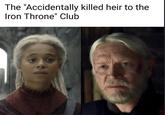 The "Accidentally killed heir to the Iron Throne" Club